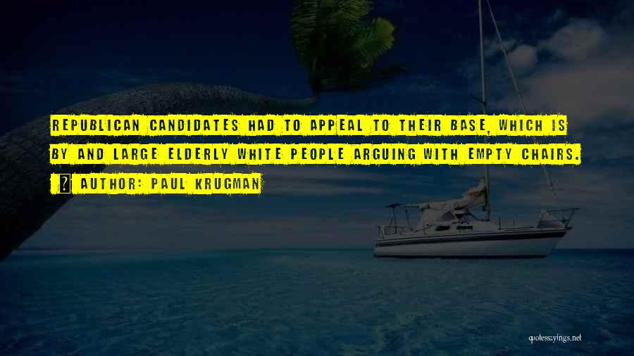 Paul Krugman Quotes: Republican Candidates Had To Appeal To Their Base, Which Is By And Large Elderly White People Arguing With Empty Chairs.