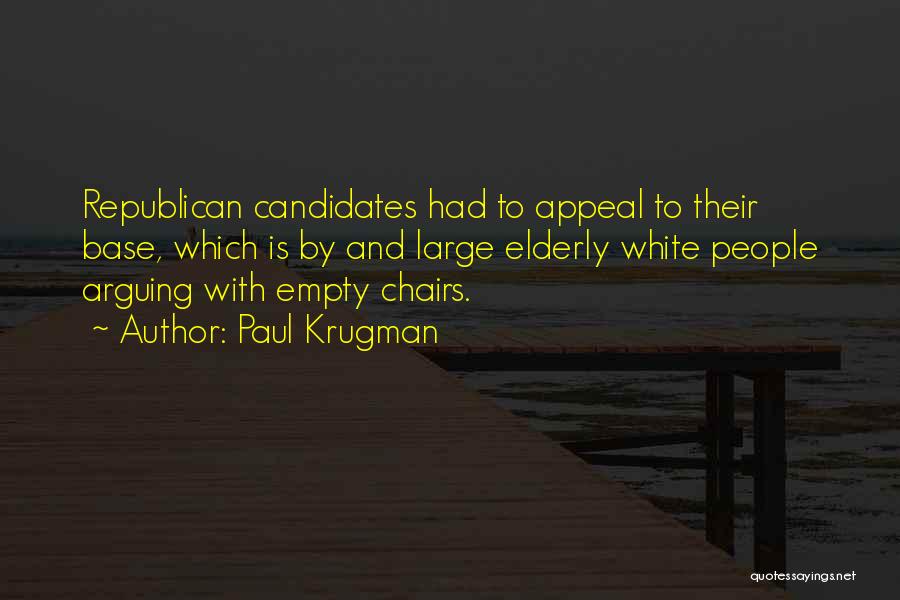 Paul Krugman Quotes: Republican Candidates Had To Appeal To Their Base, Which Is By And Large Elderly White People Arguing With Empty Chairs.