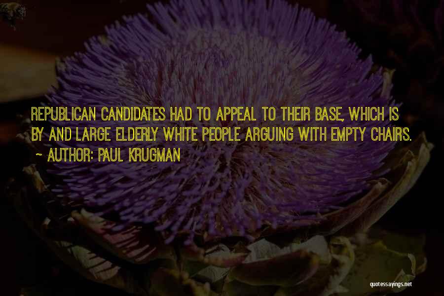 Paul Krugman Quotes: Republican Candidates Had To Appeal To Their Base, Which Is By And Large Elderly White People Arguing With Empty Chairs.