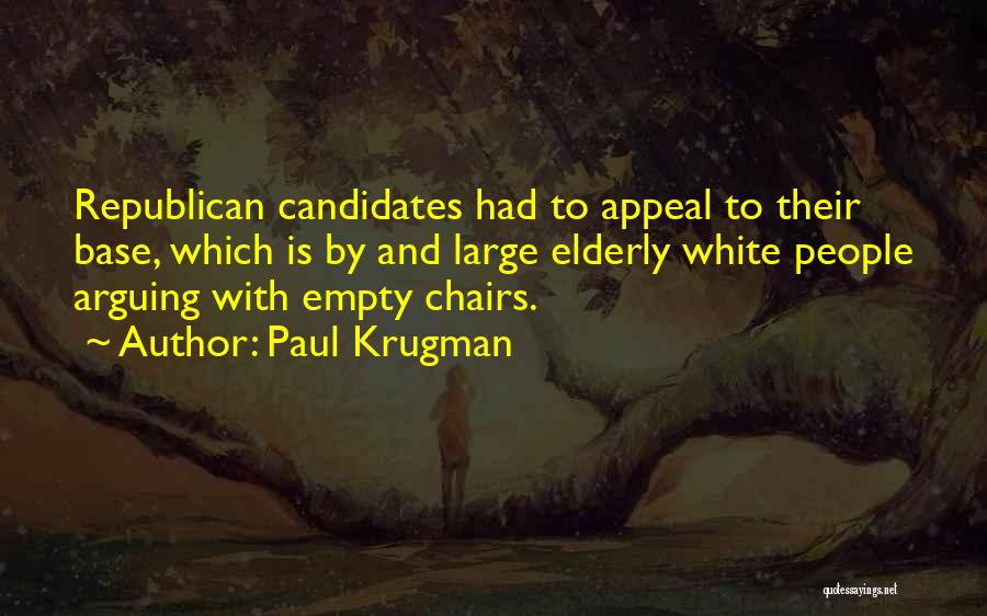Paul Krugman Quotes: Republican Candidates Had To Appeal To Their Base, Which Is By And Large Elderly White People Arguing With Empty Chairs.