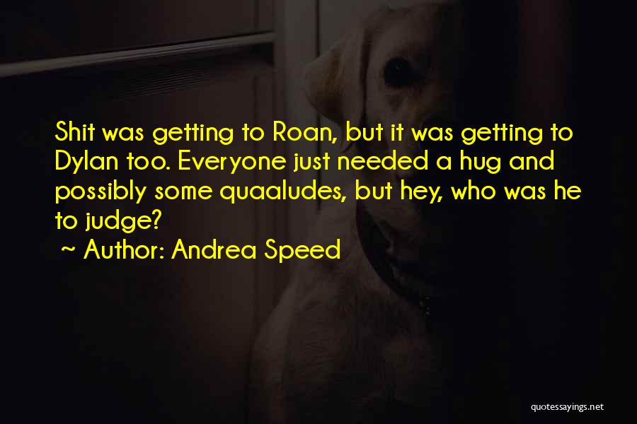 Andrea Speed Quotes: Shit Was Getting To Roan, But It Was Getting To Dylan Too. Everyone Just Needed A Hug And Possibly Some