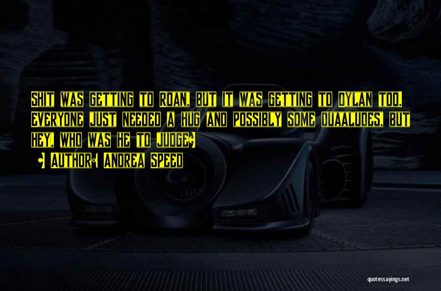 Andrea Speed Quotes: Shit Was Getting To Roan, But It Was Getting To Dylan Too. Everyone Just Needed A Hug And Possibly Some