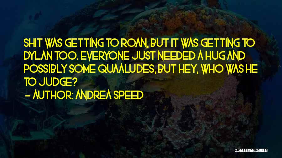 Andrea Speed Quotes: Shit Was Getting To Roan, But It Was Getting To Dylan Too. Everyone Just Needed A Hug And Possibly Some