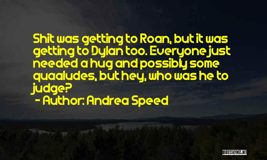 Andrea Speed Quotes: Shit Was Getting To Roan, But It Was Getting To Dylan Too. Everyone Just Needed A Hug And Possibly Some