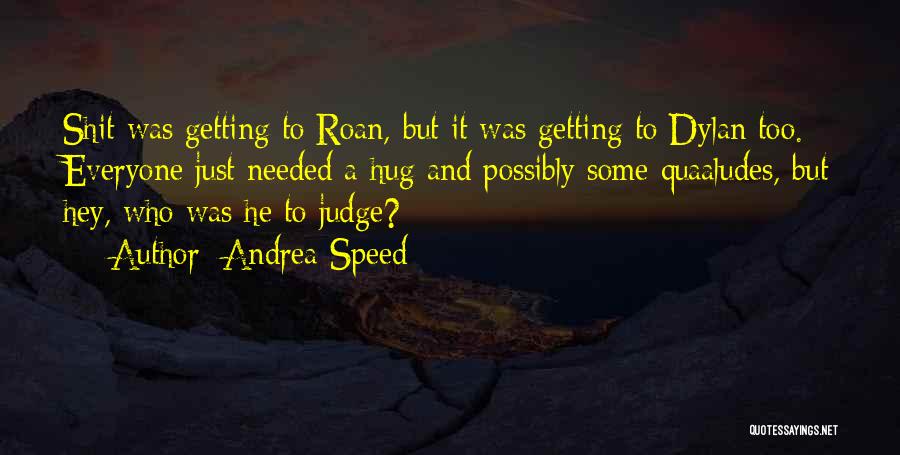 Andrea Speed Quotes: Shit Was Getting To Roan, But It Was Getting To Dylan Too. Everyone Just Needed A Hug And Possibly Some