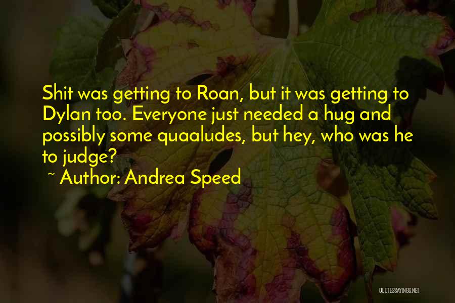 Andrea Speed Quotes: Shit Was Getting To Roan, But It Was Getting To Dylan Too. Everyone Just Needed A Hug And Possibly Some