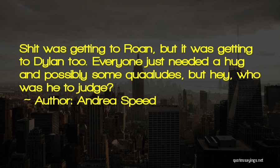 Andrea Speed Quotes: Shit Was Getting To Roan, But It Was Getting To Dylan Too. Everyone Just Needed A Hug And Possibly Some