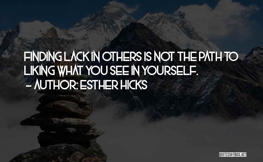 Esther Hicks Quotes: Finding Lack In Others Is Not The Path To Liking What You See In Yourself.