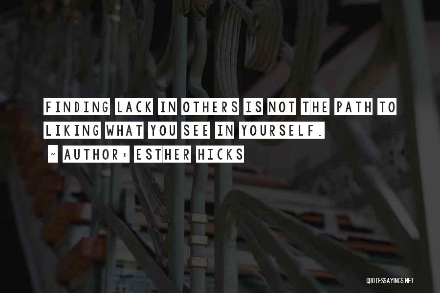 Esther Hicks Quotes: Finding Lack In Others Is Not The Path To Liking What You See In Yourself.