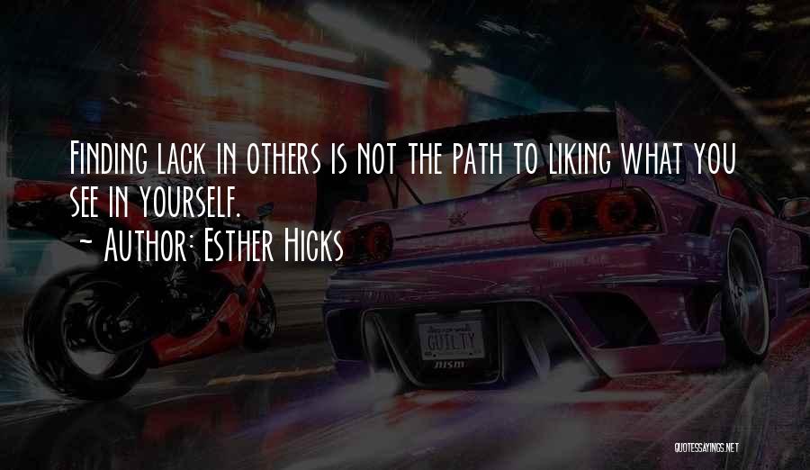 Esther Hicks Quotes: Finding Lack In Others Is Not The Path To Liking What You See In Yourself.