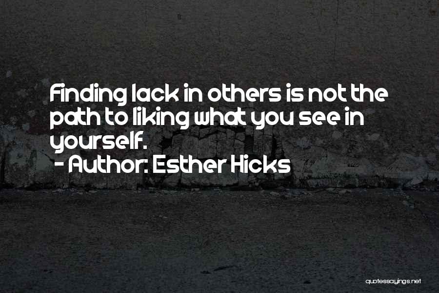 Esther Hicks Quotes: Finding Lack In Others Is Not The Path To Liking What You See In Yourself.