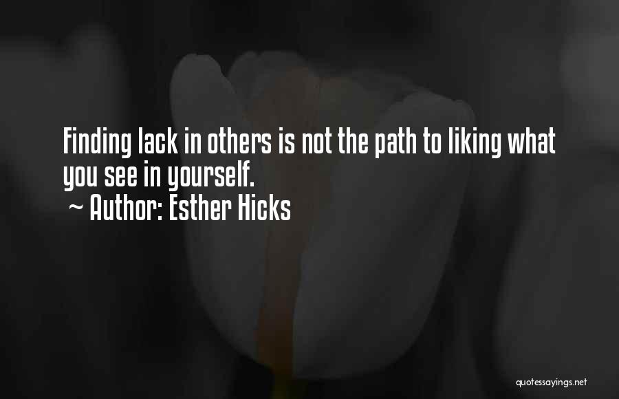 Esther Hicks Quotes: Finding Lack In Others Is Not The Path To Liking What You See In Yourself.