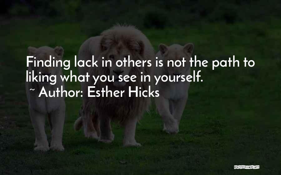 Esther Hicks Quotes: Finding Lack In Others Is Not The Path To Liking What You See In Yourself.