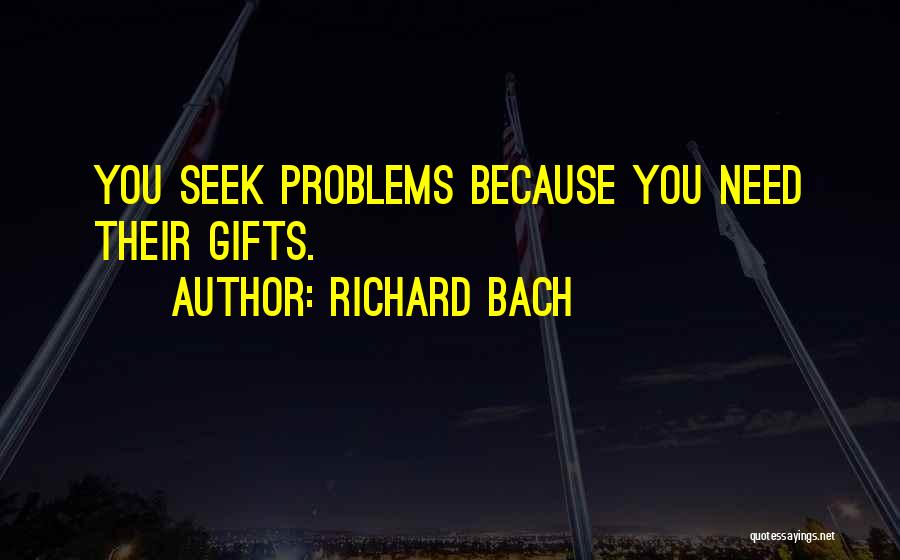 Richard Bach Quotes: You Seek Problems Because You Need Their Gifts.