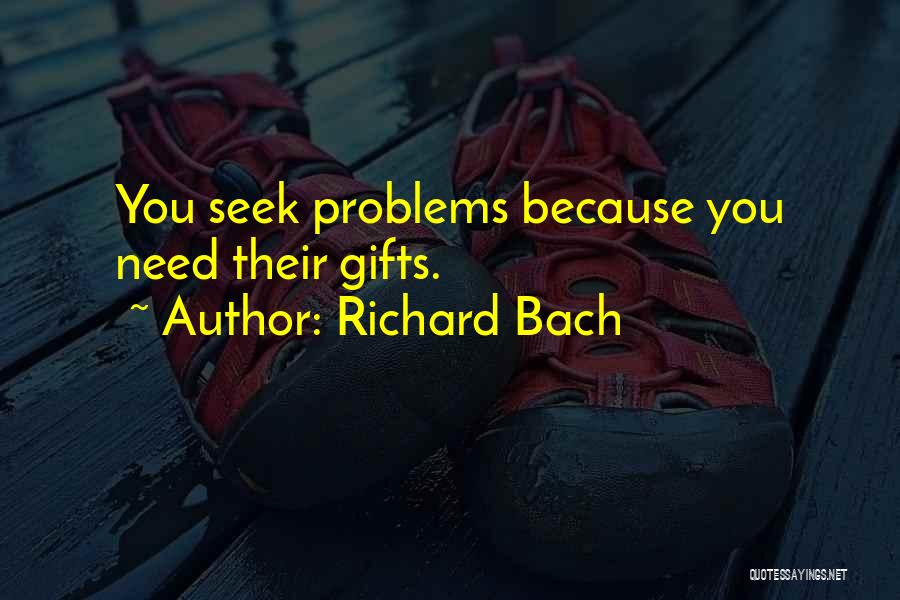 Richard Bach Quotes: You Seek Problems Because You Need Their Gifts.