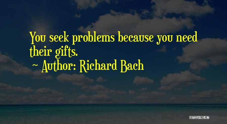 Richard Bach Quotes: You Seek Problems Because You Need Their Gifts.