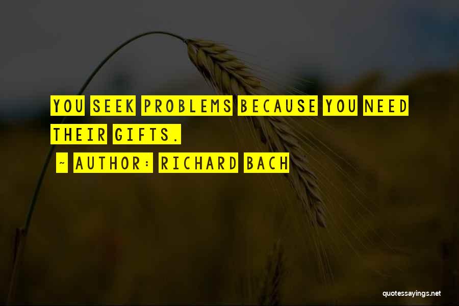 Richard Bach Quotes: You Seek Problems Because You Need Their Gifts.
