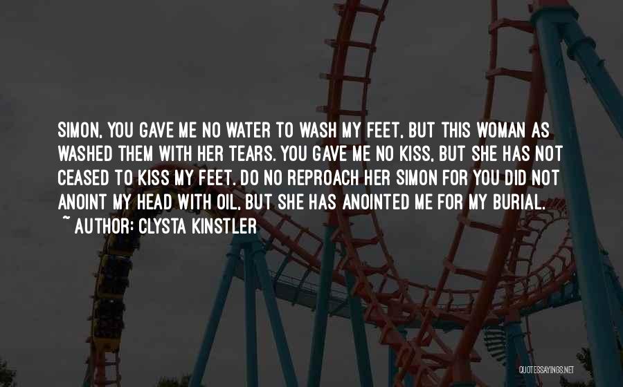 Clysta Kinstler Quotes: Simon, You Gave Me No Water To Wash My Feet, But This Woman As Washed Them With Her Tears. You