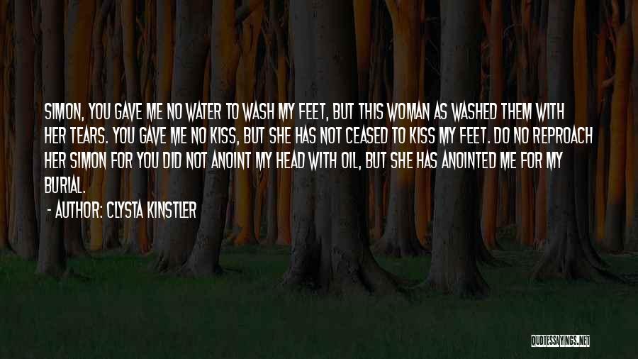 Clysta Kinstler Quotes: Simon, You Gave Me No Water To Wash My Feet, But This Woman As Washed Them With Her Tears. You