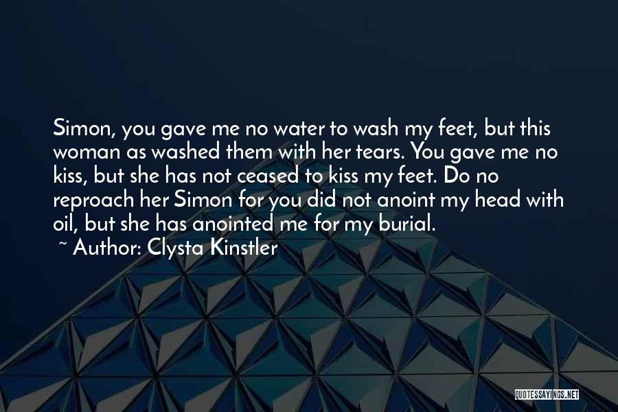 Clysta Kinstler Quotes: Simon, You Gave Me No Water To Wash My Feet, But This Woman As Washed Them With Her Tears. You