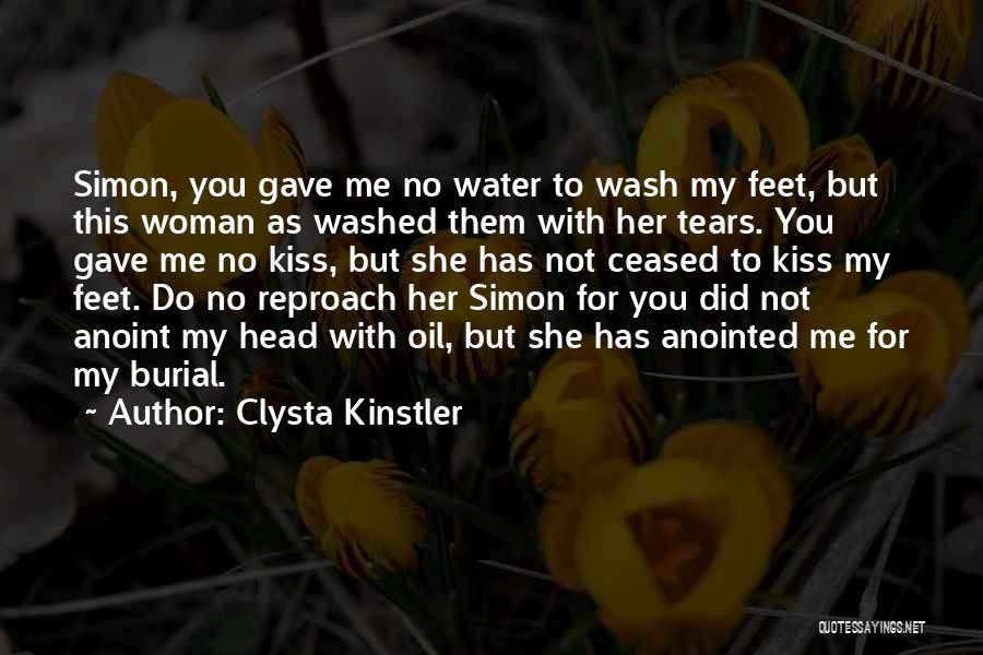 Clysta Kinstler Quotes: Simon, You Gave Me No Water To Wash My Feet, But This Woman As Washed Them With Her Tears. You