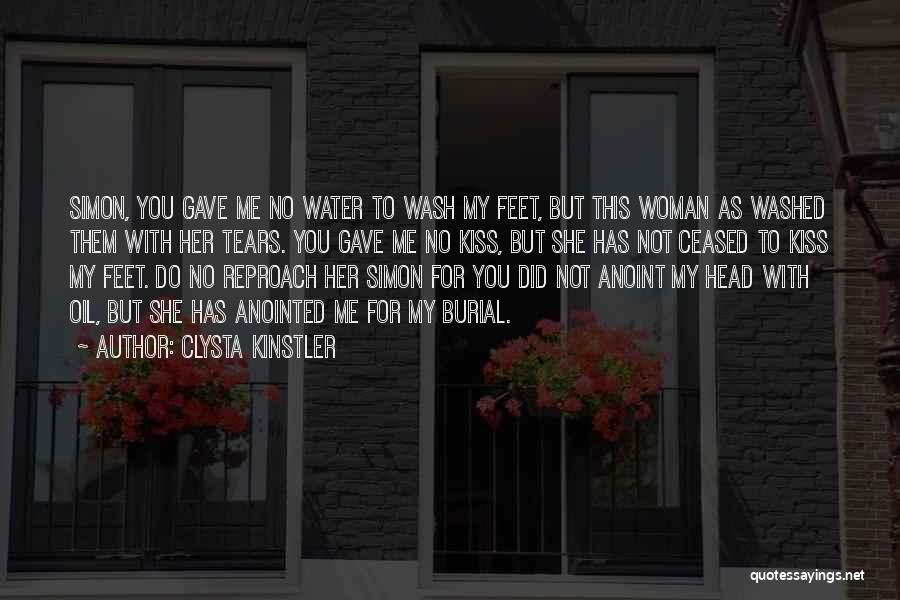 Clysta Kinstler Quotes: Simon, You Gave Me No Water To Wash My Feet, But This Woman As Washed Them With Her Tears. You