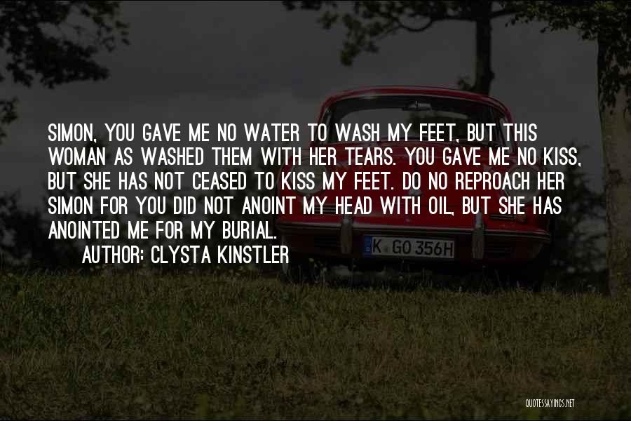 Clysta Kinstler Quotes: Simon, You Gave Me No Water To Wash My Feet, But This Woman As Washed Them With Her Tears. You