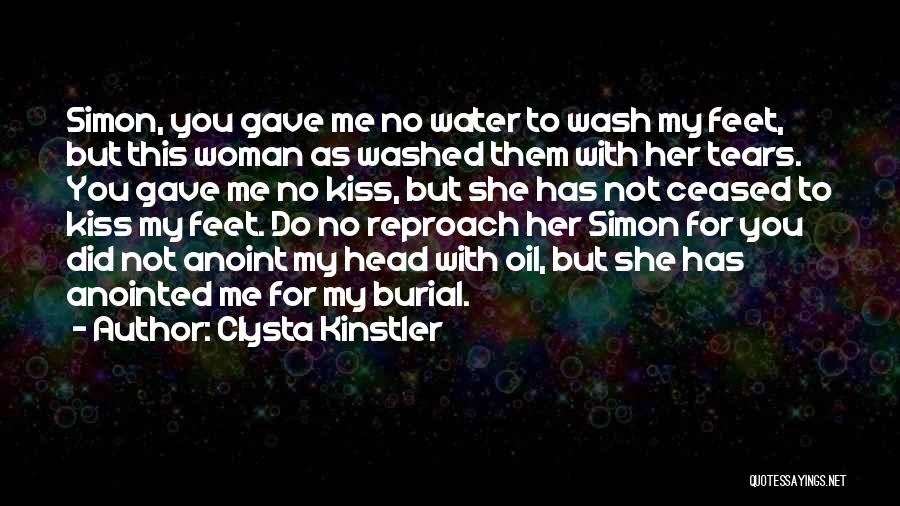 Clysta Kinstler Quotes: Simon, You Gave Me No Water To Wash My Feet, But This Woman As Washed Them With Her Tears. You