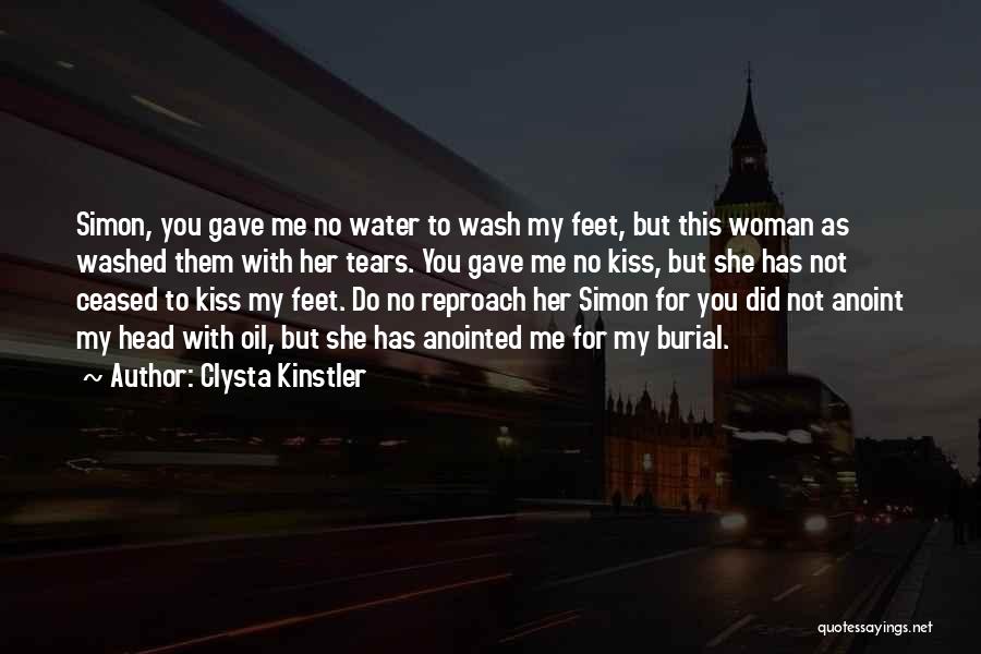 Clysta Kinstler Quotes: Simon, You Gave Me No Water To Wash My Feet, But This Woman As Washed Them With Her Tears. You