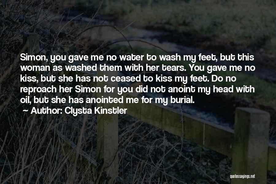 Clysta Kinstler Quotes: Simon, You Gave Me No Water To Wash My Feet, But This Woman As Washed Them With Her Tears. You