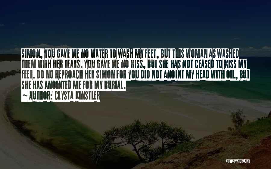 Clysta Kinstler Quotes: Simon, You Gave Me No Water To Wash My Feet, But This Woman As Washed Them With Her Tears. You