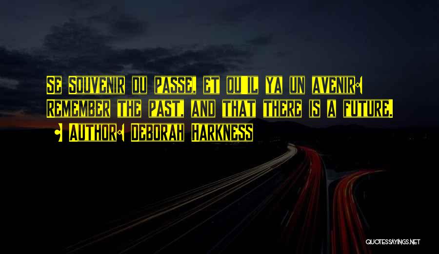 Deborah Harkness Quotes: Se Souvenir Du Passe, Et Qu'il Ya Un Avenir: Remember The Past, And That There Is A Future.
