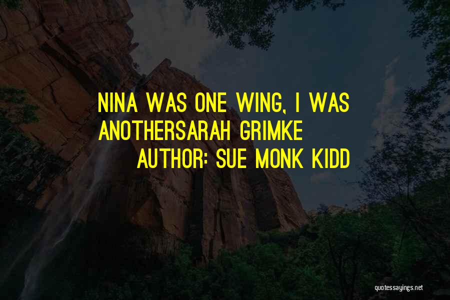 Sue Monk Kidd Quotes: Nina Was One Wing, I Was Anothersarah Grimke