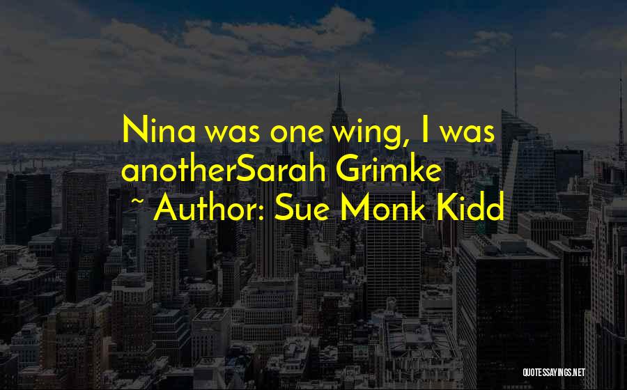 Sue Monk Kidd Quotes: Nina Was One Wing, I Was Anothersarah Grimke