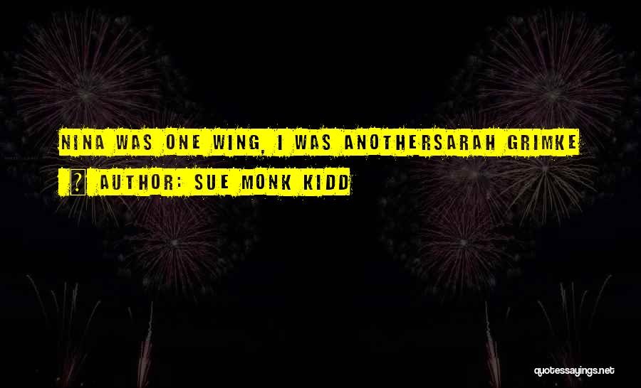 Sue Monk Kidd Quotes: Nina Was One Wing, I Was Anothersarah Grimke