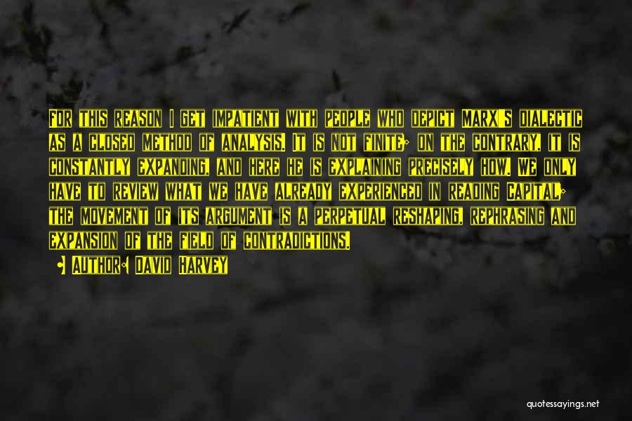 David Harvey Quotes: For This Reason I Get Impatient With People Who Depict Marx's Dialectic As A Closed Method Of Analysis. It Is