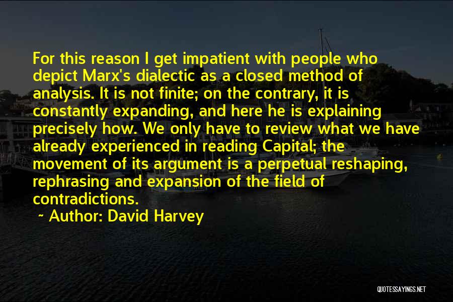 David Harvey Quotes: For This Reason I Get Impatient With People Who Depict Marx's Dialectic As A Closed Method Of Analysis. It Is