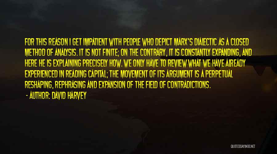 David Harvey Quotes: For This Reason I Get Impatient With People Who Depict Marx's Dialectic As A Closed Method Of Analysis. It Is