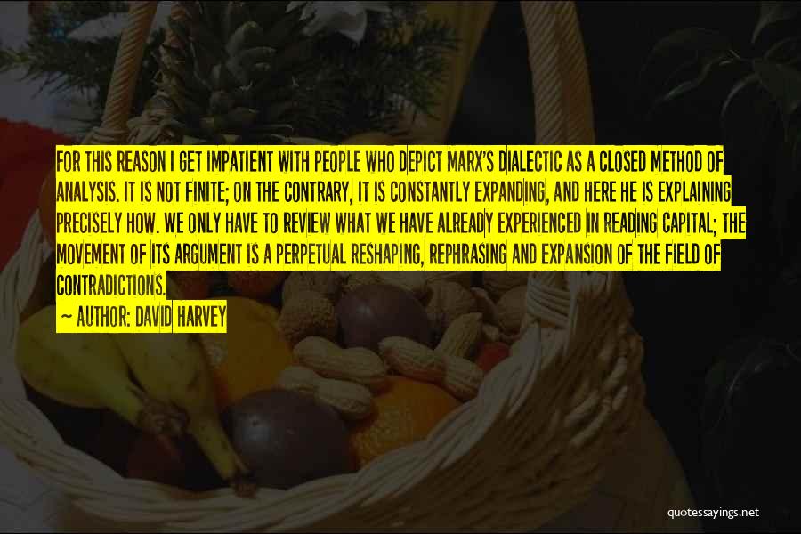 David Harvey Quotes: For This Reason I Get Impatient With People Who Depict Marx's Dialectic As A Closed Method Of Analysis. It Is