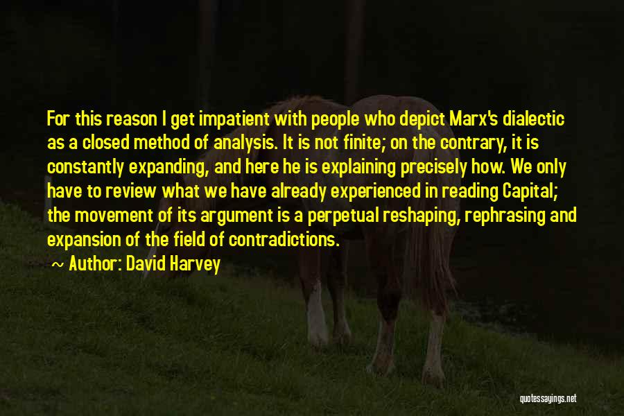 David Harvey Quotes: For This Reason I Get Impatient With People Who Depict Marx's Dialectic As A Closed Method Of Analysis. It Is