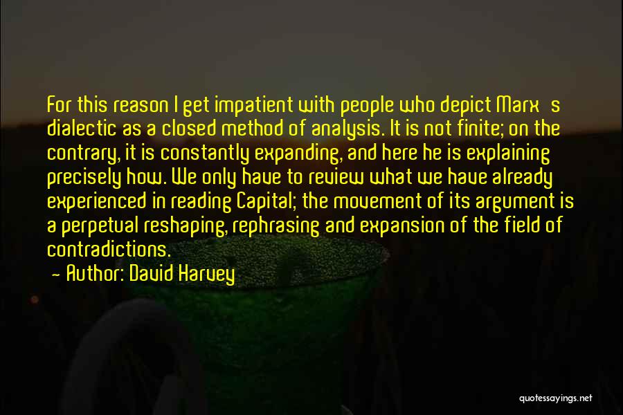 David Harvey Quotes: For This Reason I Get Impatient With People Who Depict Marx's Dialectic As A Closed Method Of Analysis. It Is