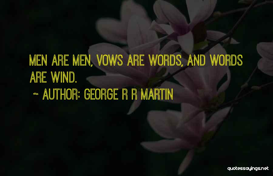 George R R Martin Quotes: Men Are Men, Vows Are Words, And Words Are Wind.