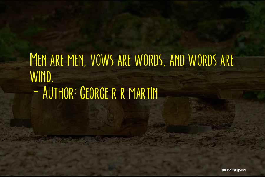 George R R Martin Quotes: Men Are Men, Vows Are Words, And Words Are Wind.