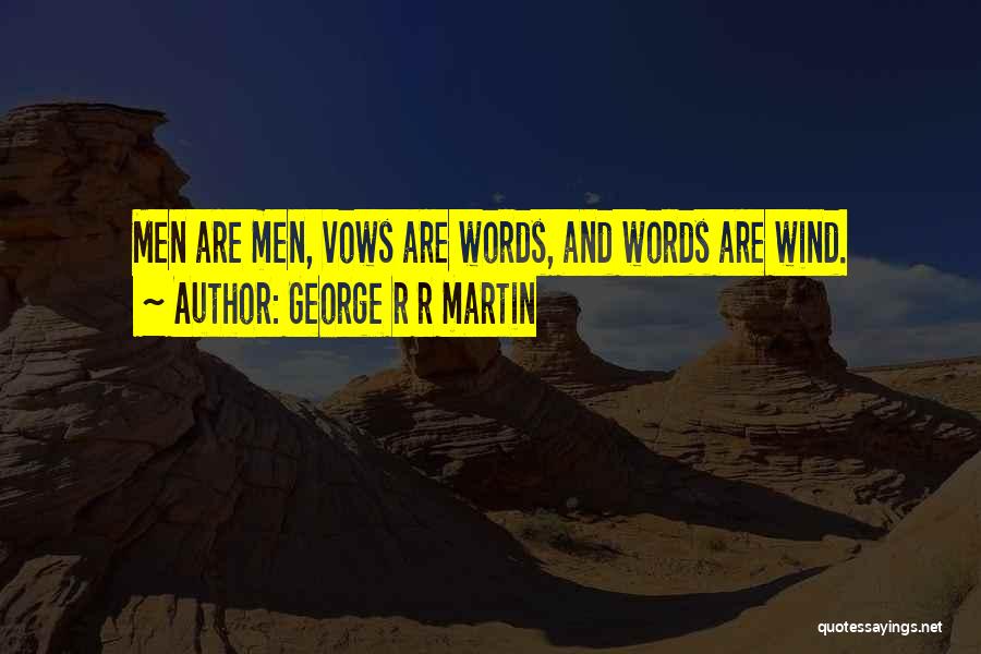 George R R Martin Quotes: Men Are Men, Vows Are Words, And Words Are Wind.