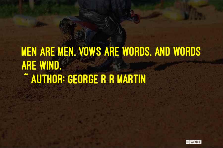 George R R Martin Quotes: Men Are Men, Vows Are Words, And Words Are Wind.