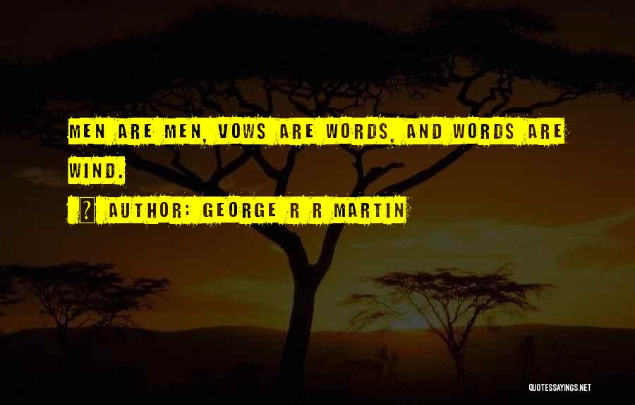 George R R Martin Quotes: Men Are Men, Vows Are Words, And Words Are Wind.