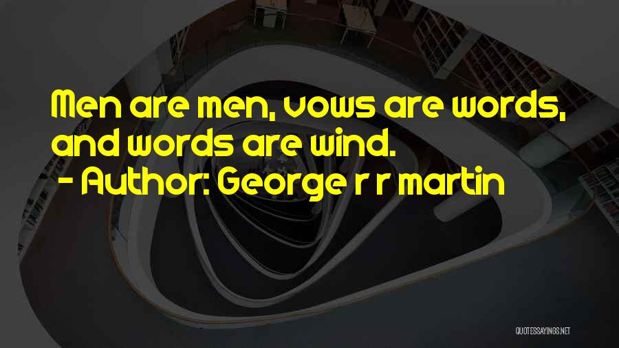 George R R Martin Quotes: Men Are Men, Vows Are Words, And Words Are Wind.
