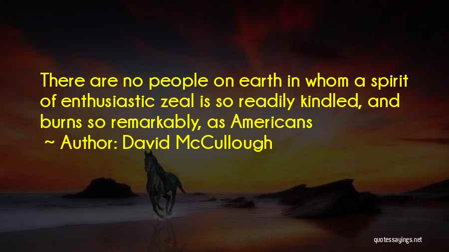 David McCullough Quotes: There Are No People On Earth In Whom A Spirit Of Enthusiastic Zeal Is So Readily Kindled, And Burns So