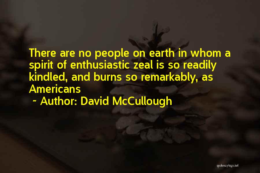David McCullough Quotes: There Are No People On Earth In Whom A Spirit Of Enthusiastic Zeal Is So Readily Kindled, And Burns So