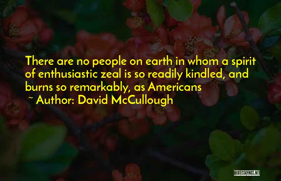David McCullough Quotes: There Are No People On Earth In Whom A Spirit Of Enthusiastic Zeal Is So Readily Kindled, And Burns So